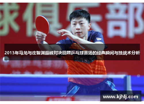 2013年马龙与庄智渊巅峰对决回顾乒乓球赛场的经典瞬间与技战术分析