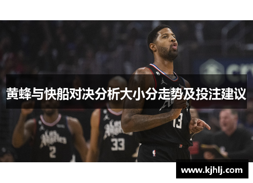黄蜂与快船对决分析大小分走势及投注建议