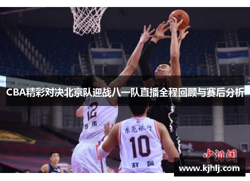 CBA精彩对决北京队迎战八一队直播全程回顾与赛后分析