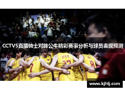 CCTV5直播骑士对阵公牛精彩赛事分析与球员表现预测