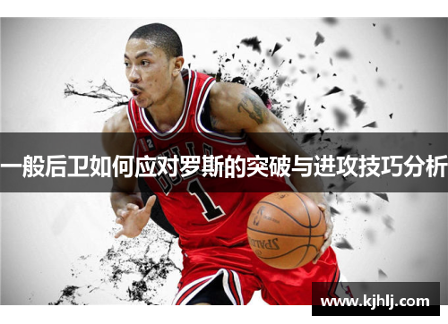 一般后卫如何应对罗斯的突破与进攻技巧分析