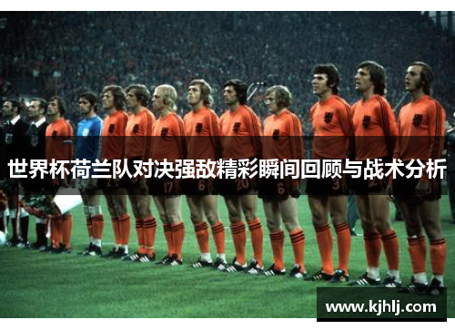 世界杯荷兰队对决强敌精彩瞬间回顾与战术分析