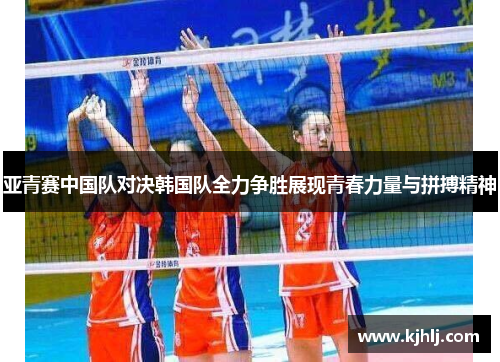 亚青赛中国队对决韩国队全力争胜展现青春力量与拼搏精神