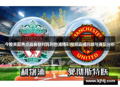今晚英超焦点战曼联对阵利物浦精彩视频直播回顾与赛后分析