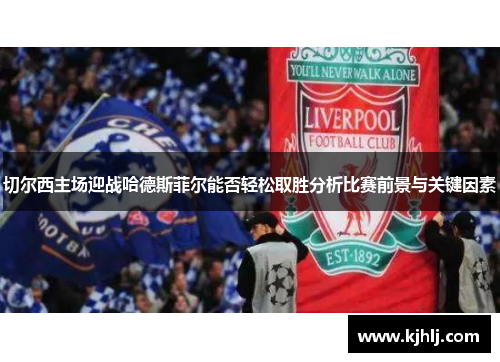 切尔西主场迎战哈德斯菲尔能否轻松取胜分析比赛前景与关键因素