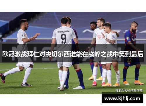 欧冠激战拜仁对决切尔西谁能在巅峰之战中笑到最后